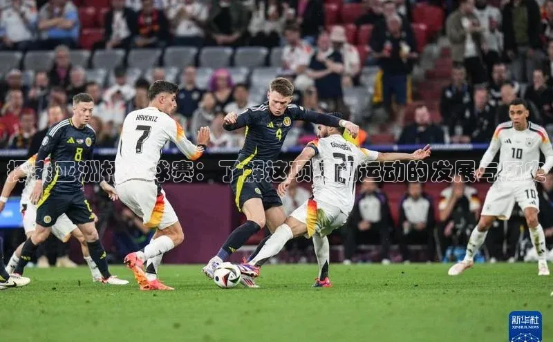 人人体育赛事直播ARGA公司探索亚洲杯足球赛：了解这项热门运动的发展与历史