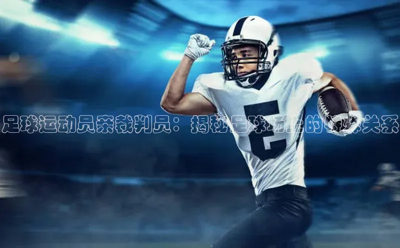 人人体育正版app下载如流足球运动员亲裁判员：揭秘足球场上的特殊关系