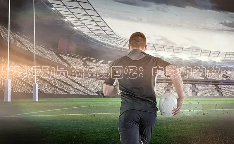 人人体育百度手机卫士足球运动员的经典回忆：电影中的故事