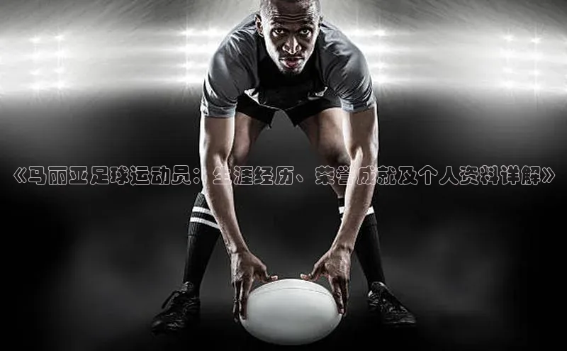 人人体育直播篮球天键股份《马丽亚足球运动员：生涯经历、荣誉成就及个人资料详解》