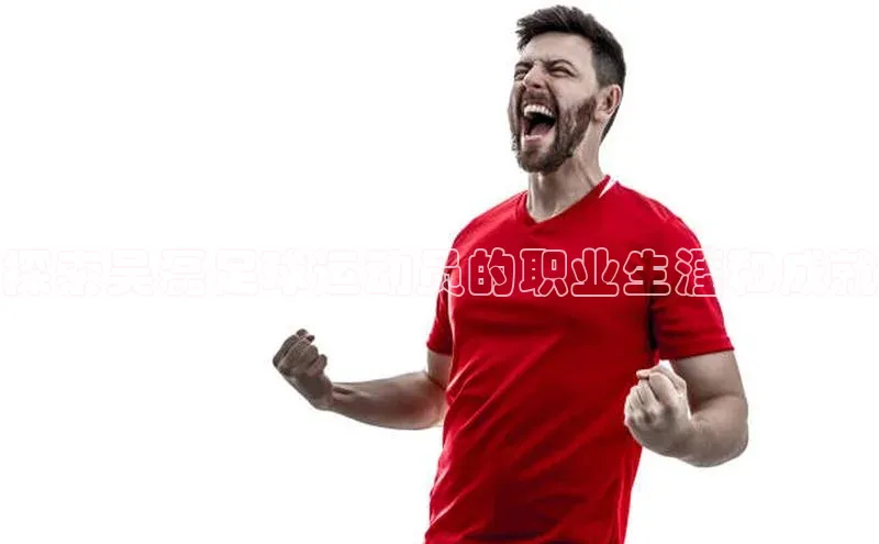 人人体育nba百度信誉探索吴磊足球运动员的职业生涯和成就