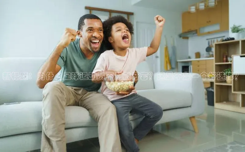 人人体育app下载安装姚记科技新标题：为什么足球运动员不用戴牙套？这是不是一个好选择？