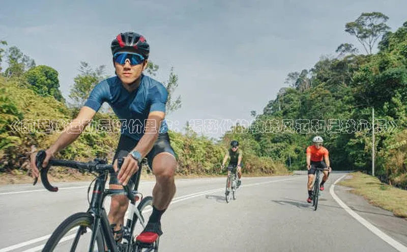 人人体育app官方下载最新版本赛富乐斯《前足球运动员评价里皮：揭秘他的教练风范和足球心得》