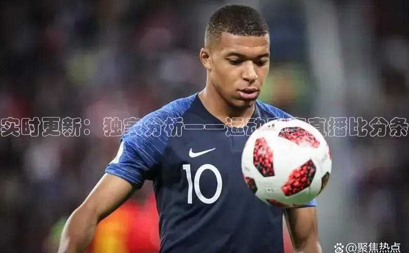 人人体育nba光魔科技实时更新：独家分析——运动赛事直播比分条