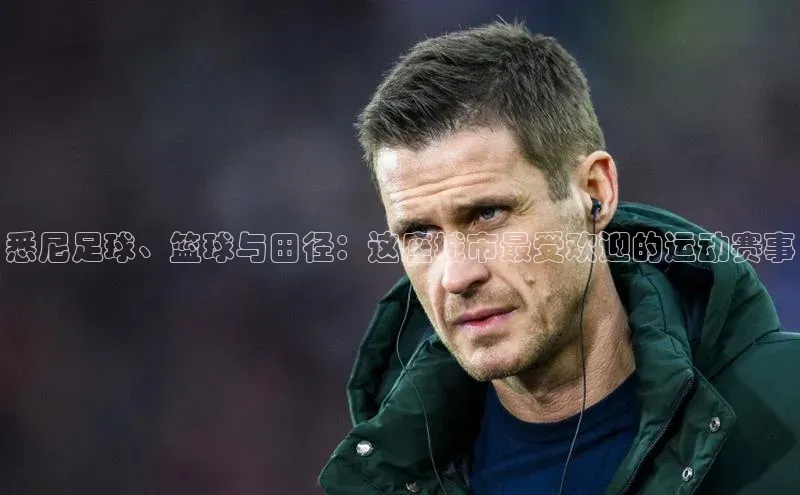 人人体育下载安装携程悉尼足球、篮球与田径：这座城市最受欢迎的运动赛事