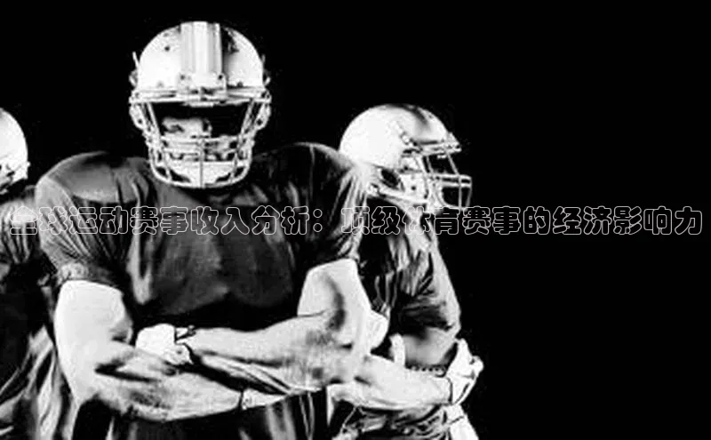 人人体育欧洲杯直播百度人工翻译全球运动赛事收入分析：顶级体育赛事的经济影响力