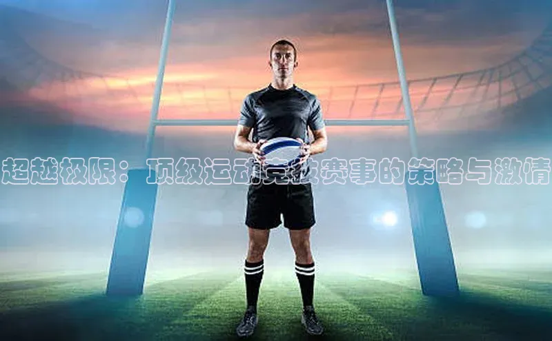 人人体育赛事直播猫眼超越极限：顶级运动竞技赛事的策略与激情