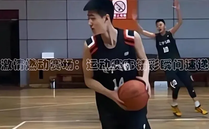 人人体育手机版百度教育激情燃动赛场：运动赛事精彩瞬间速递