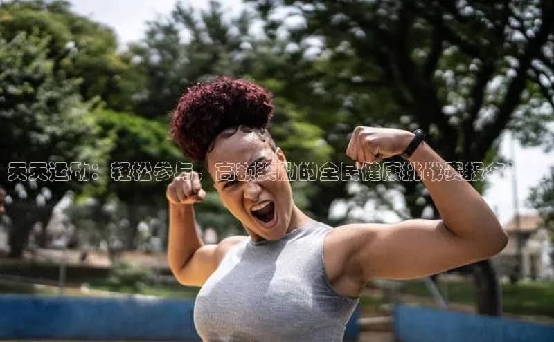 天天运动：轻松参与，高额奖励的全民健康挑战赛报名计划
