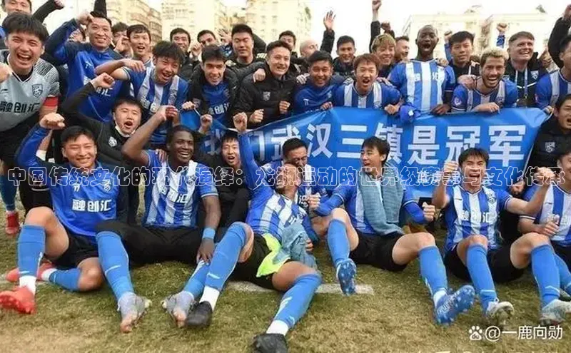 中国传统文化的现代演绎：龙狮运动的世界级赛事与文化传承