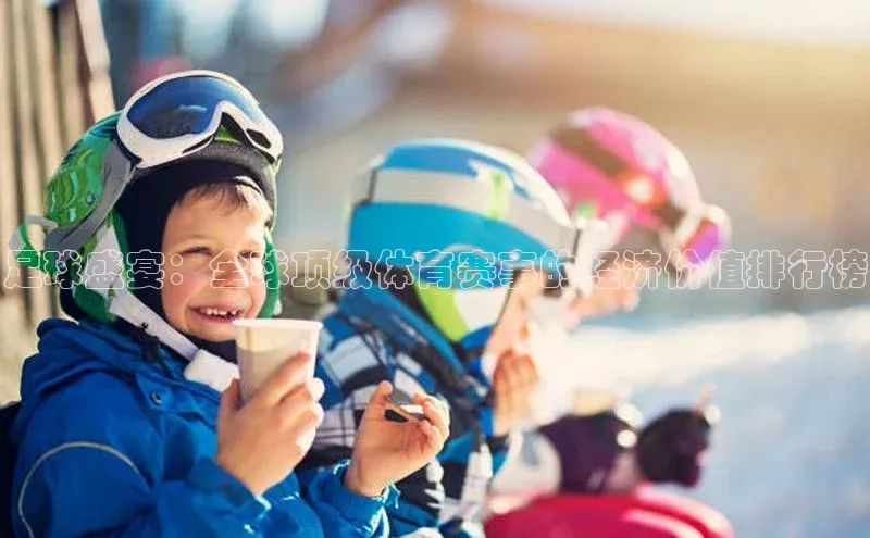 足球盛宴：全球顶级体育赛事的经济价值排行榜