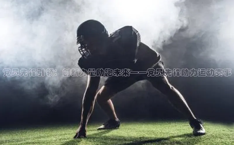 党员先锋引领：创新力量助跑未来——党员先锋助力运动赛事