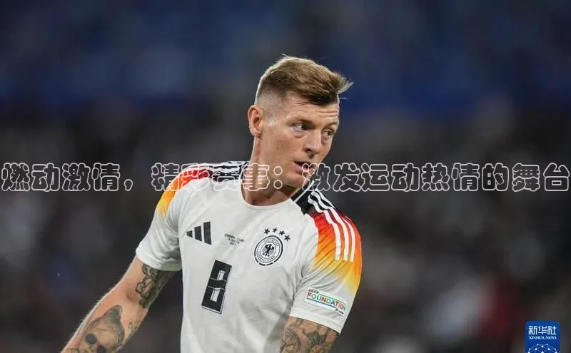 燃动激情，精彩赛事：激发运动热情的舞台