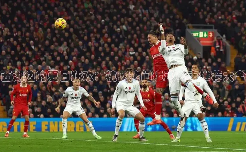 西湖边的夏日狂欢：杭州热门运动赛事推荐大全