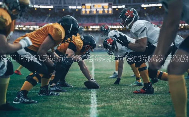 赛道上的诗与远方：汽车高尔夫运动赛事的魅力与挑战