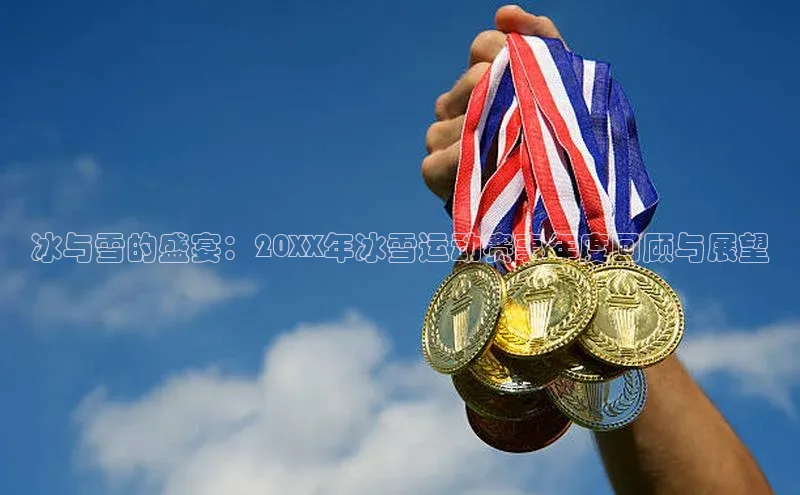冰与雪的盛宴：20XX年冰雪运动赛事年度回顾与展望