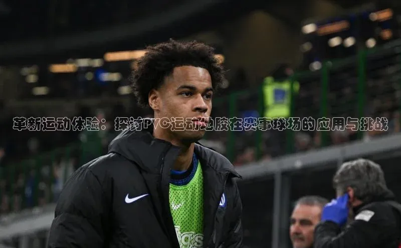革新运动体验：探讨PVC运动地胶在赛事球场的应用与挑战