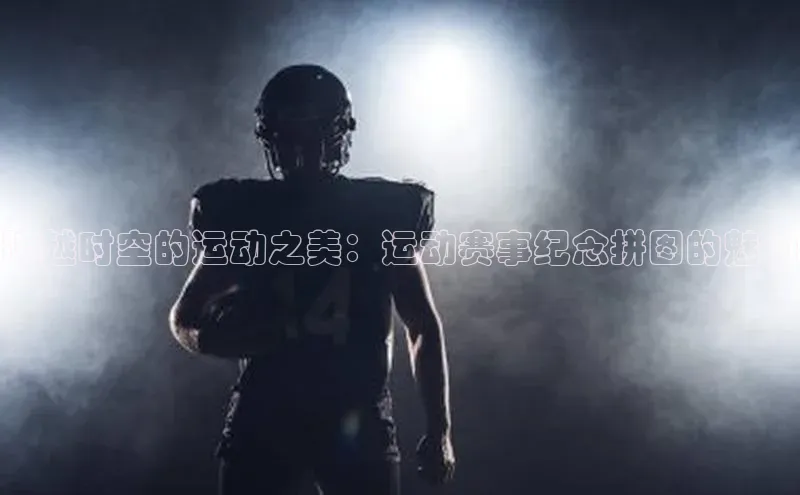 跨越时空的运动之美：运动赛事纪念拼图的魅力