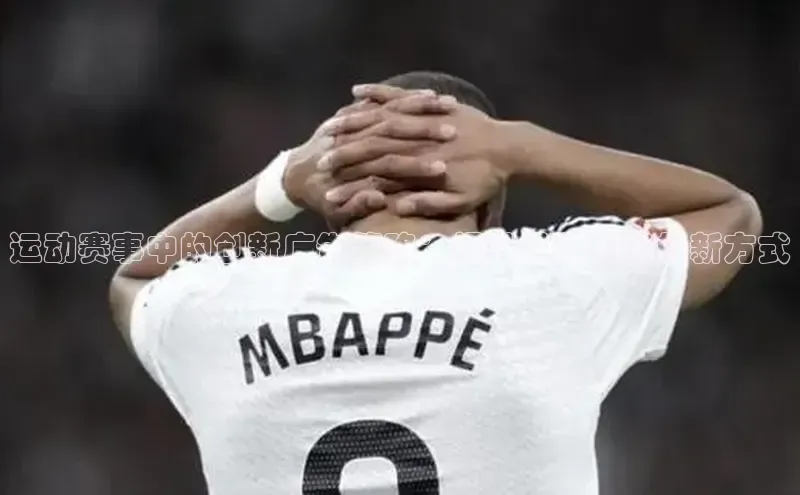 运动赛事中的创新广告策略：提升品牌曝光的新方式