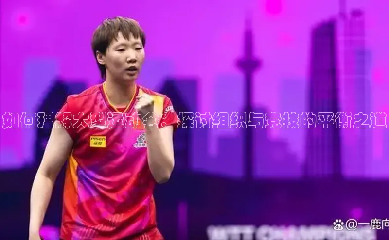 如何理解大型运动会：探讨组织与竞技的平衡之道