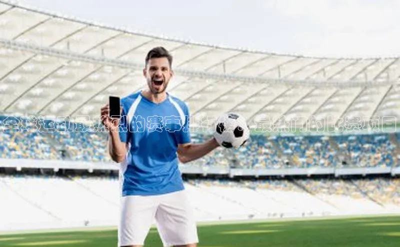 全球运动最热烈的赛事排行榜：最热门的比赛项目