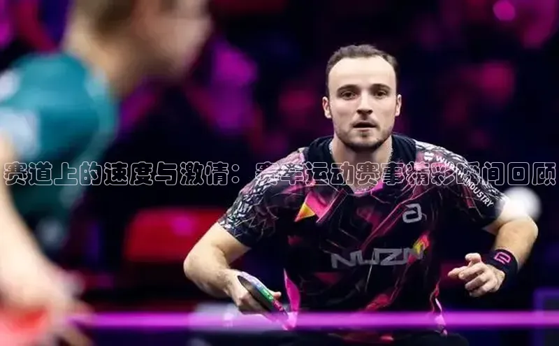 赛道上的速度与激情：赛车运动赛事精彩瞬间回顾