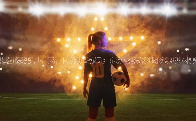 运动赛事甲、乙、丙的差异与：提升比赛体验的关键因素