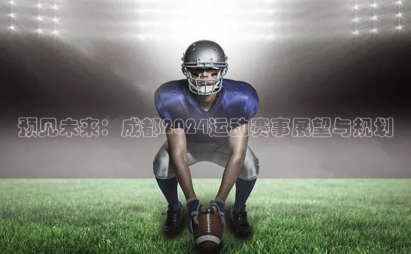 预见未来：成都2024运动赛事展望与规划