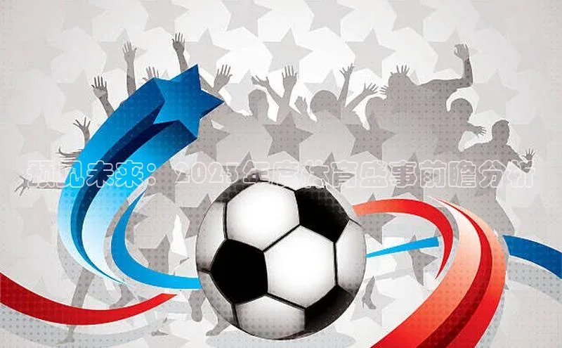 预见未来：2023年度体育盛事前瞻分析