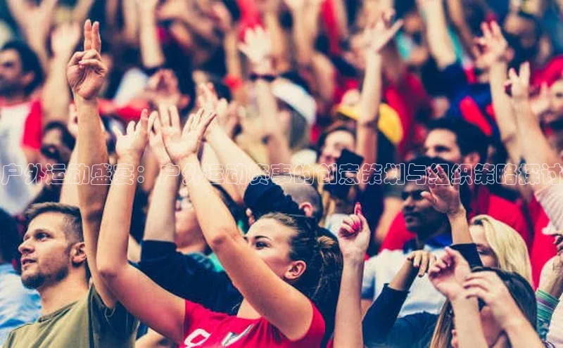 户外运动盛宴：户外运动赛事的创意策划与组织策略探讨