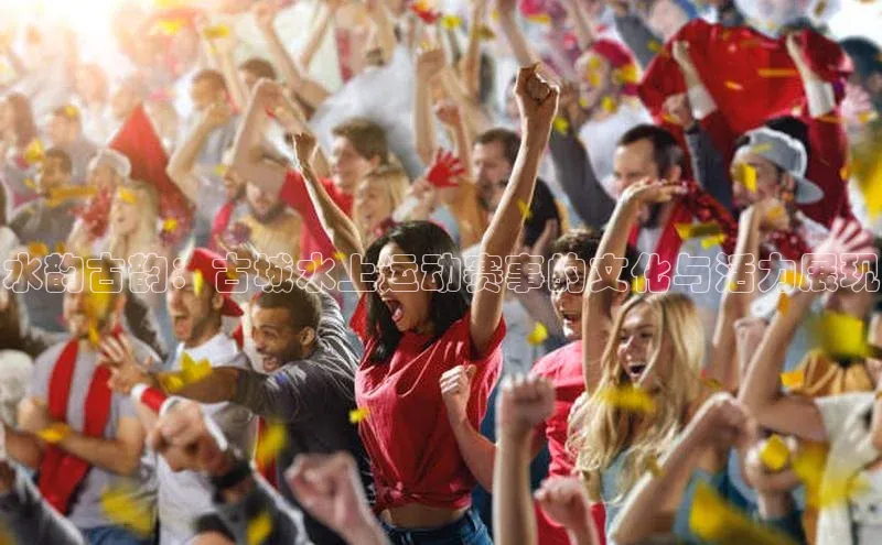 水韵古韵：古城水上运动赛事的文化与活力展现