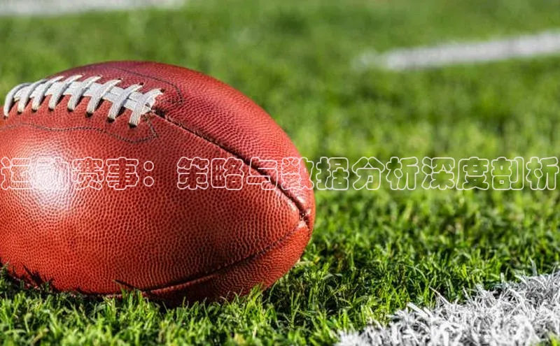 运动赛事：策略与数据分析深度剖析