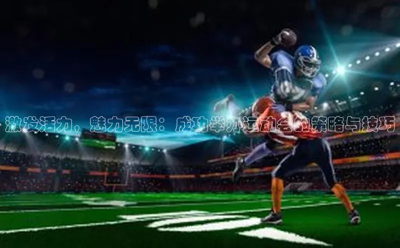 激发活力，魅力无限：成功举办运动会的策略与技巧