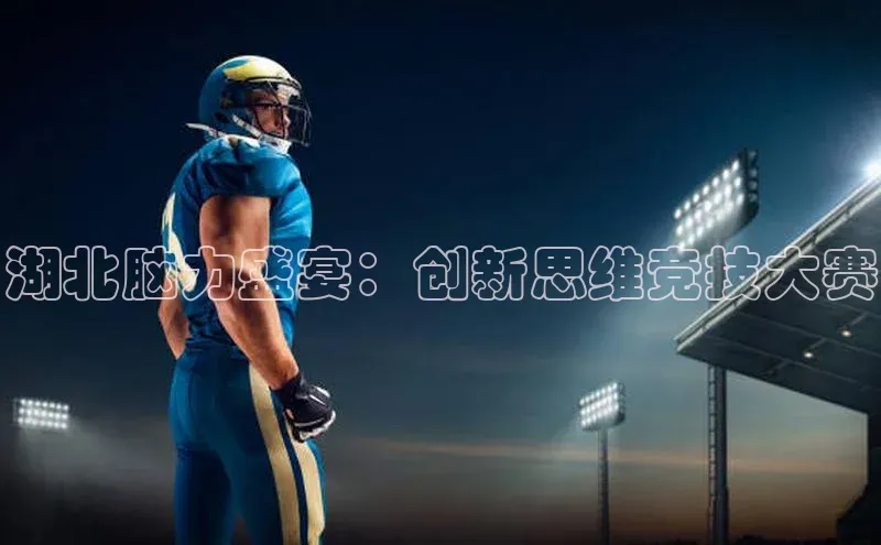 湖北脑力盛宴：创新思维竞技大赛