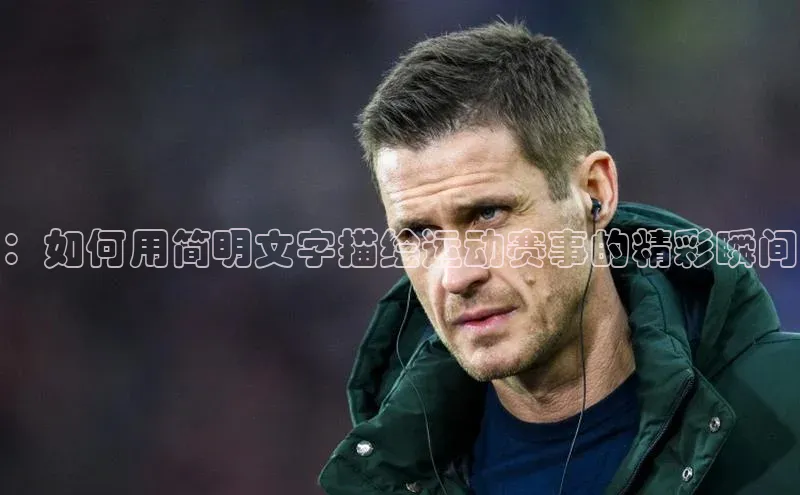 ：如何用简明文字描绘运动赛事的精彩瞬间