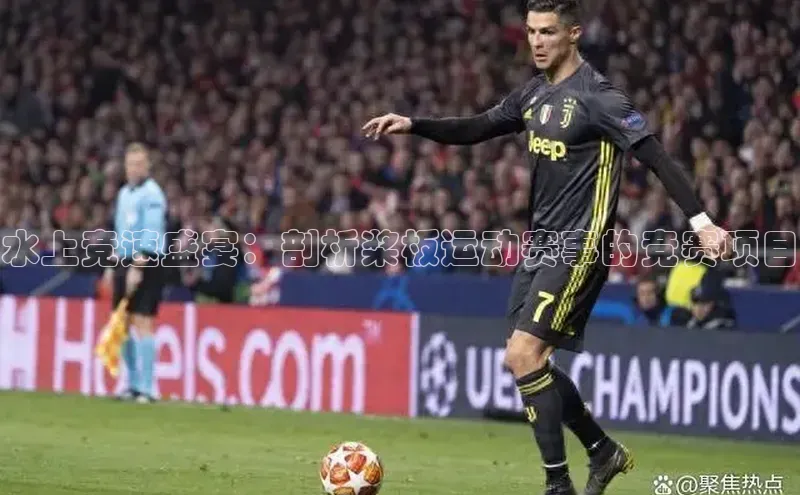 水上竞速盛宴：剖析桨板运动赛事的竞赛项目