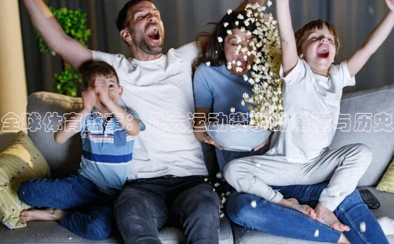 全球体育盛事：几大运动赛事的角逐与历史