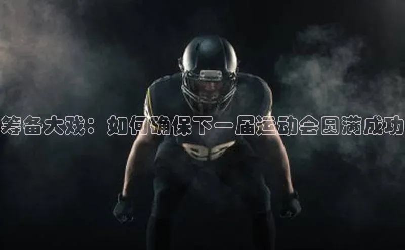 筹备大戏：如何确保下一届运动会圆满成功