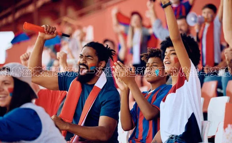 科鲁兹荣耀赛场：一次激情运动赛事的体验与突破