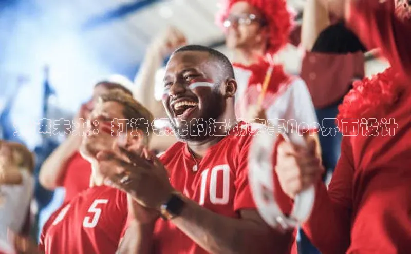 竞速未来：打造领先的运动赛事App界面设计