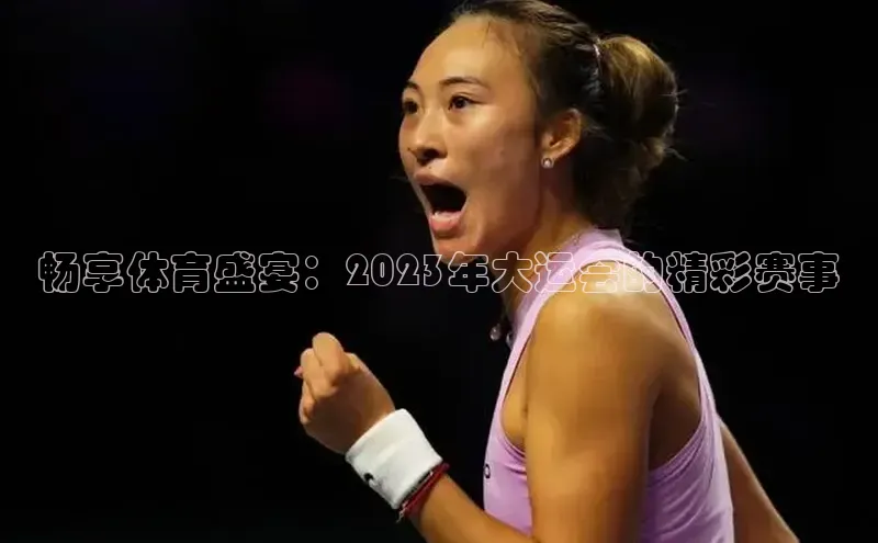 畅享体育盛宴：2023年大运会的精彩赛事