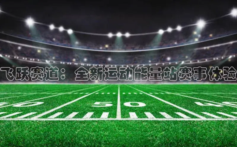 飞跃赛道：全新运动能量站赛事体验