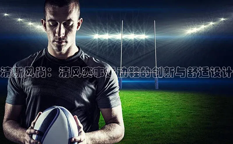 清新风尚：清风赛事运动鞋的创新与舒适设计
