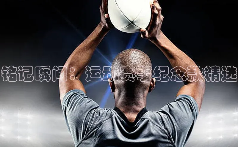 铭记瞬间：运动赛事纪念款精选
