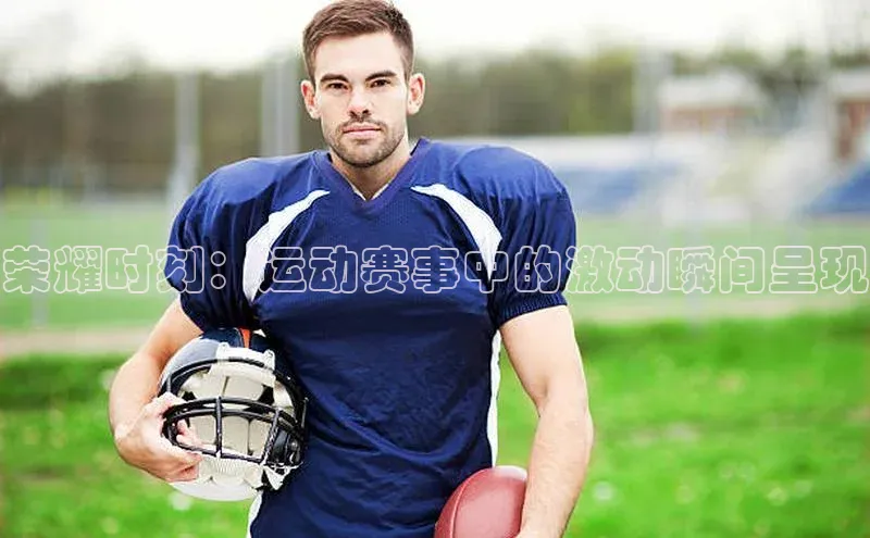 荣耀时刻：运动赛事中的激动瞬间呈现