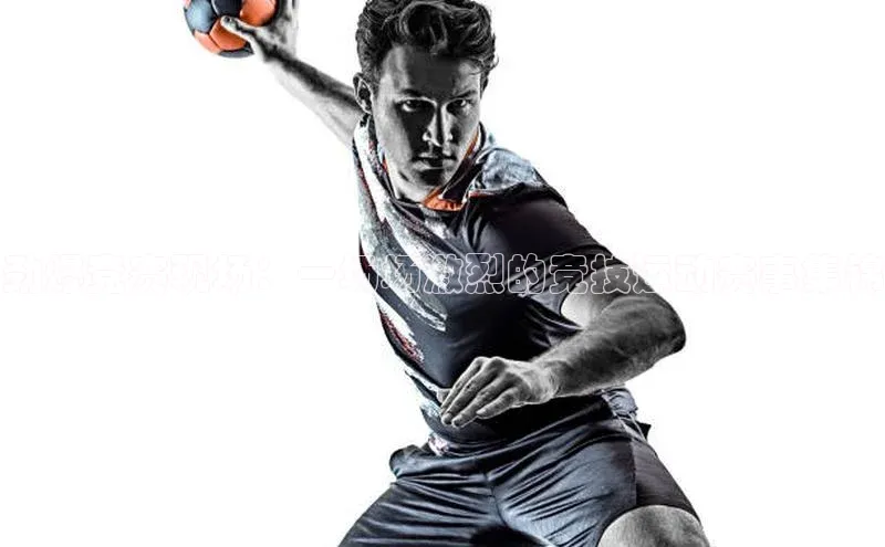 劲爆竞赛现场：一场场激烈的竞技运动赛事集锦