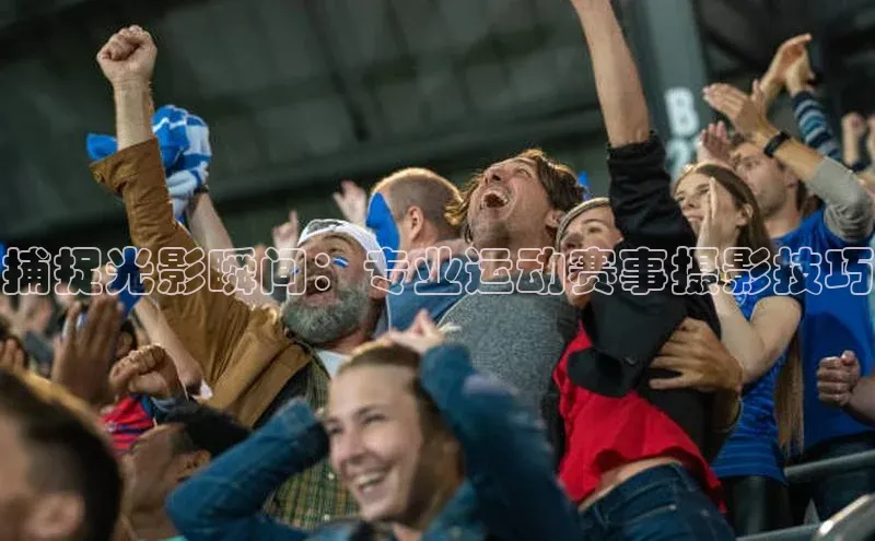 捕捉光影瞬间：专业运动赛事摄影技巧