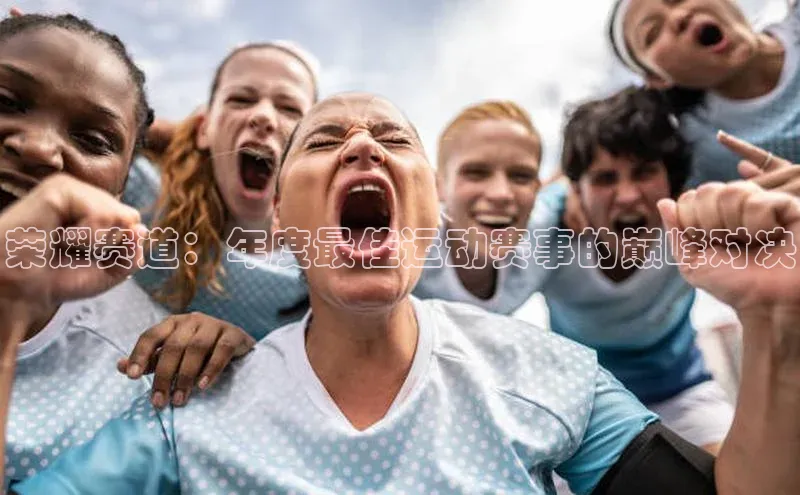 荣耀赛道：年度最佳运动赛事的巅峰对决