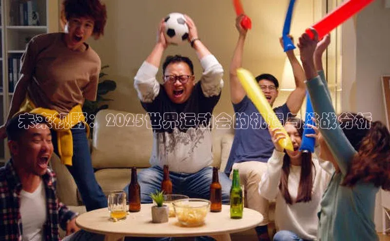 未来视野：2025世界运动会的机遇与挑战分析
