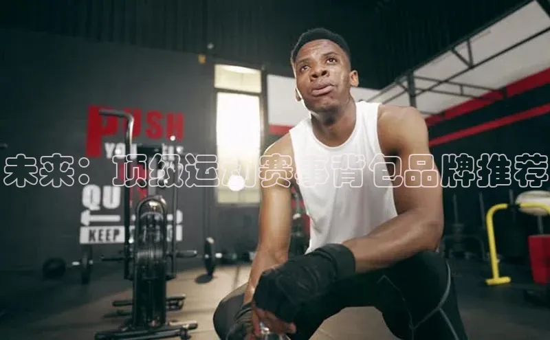 未来：顶级运动赛事背包品牌推荐